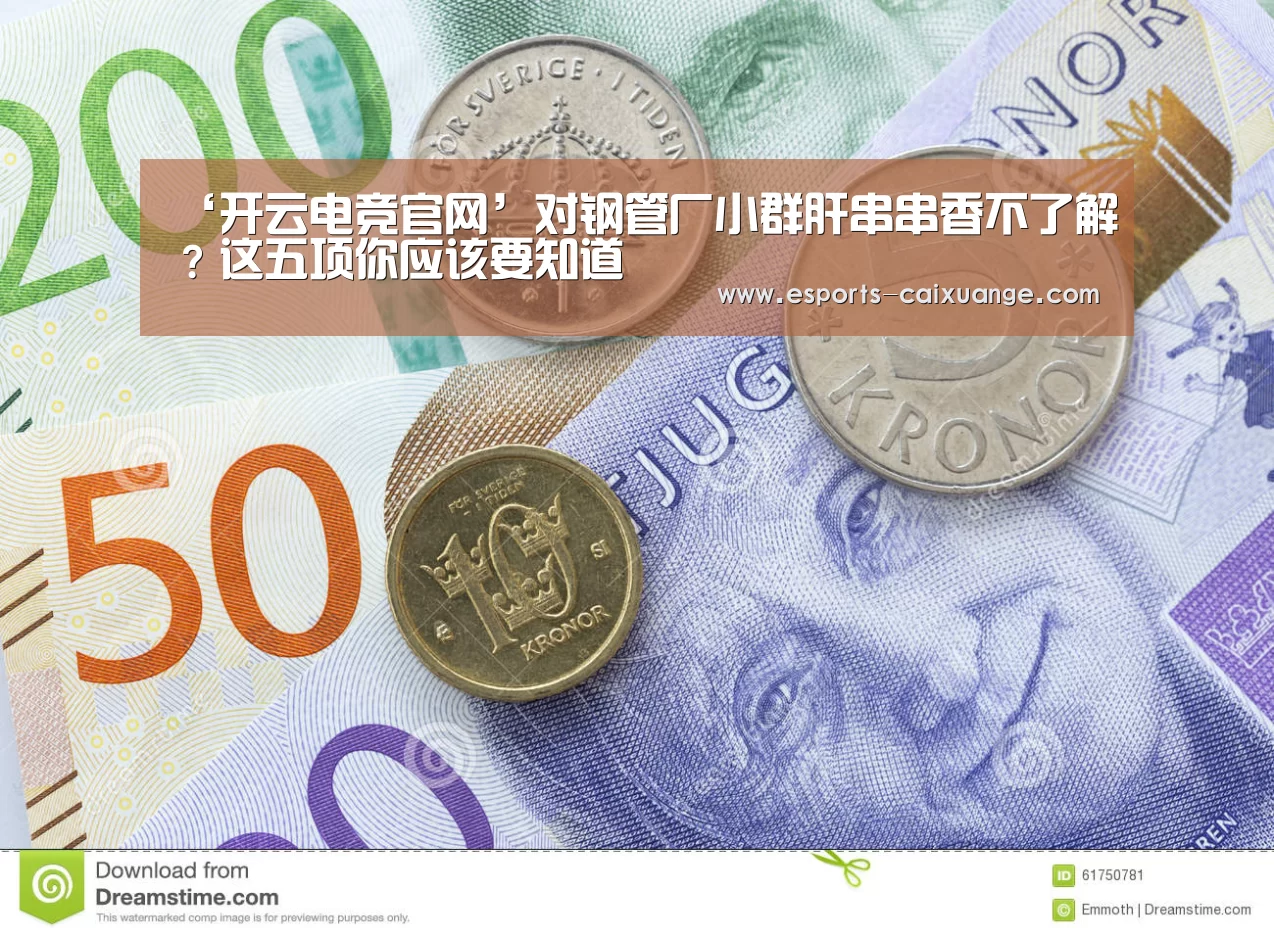 ‘开云电竞官网’对钢管厂小群肝串串香不了解？这五项你应该要知道