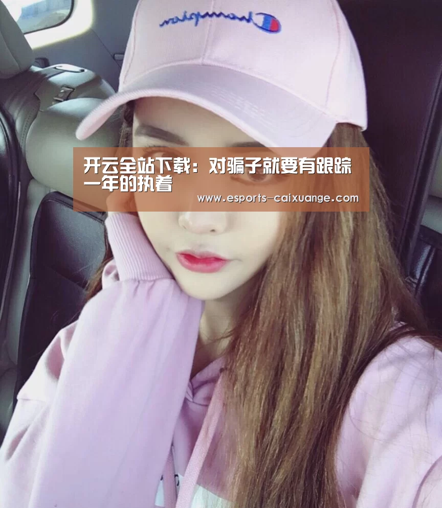开云全站下载：对骗子就要有跟踪一年的执着