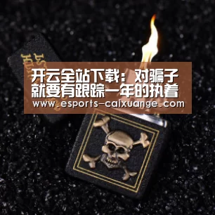 开云全站下载:对骗子就要有跟踪一年的执着(图3) 开云体育下载