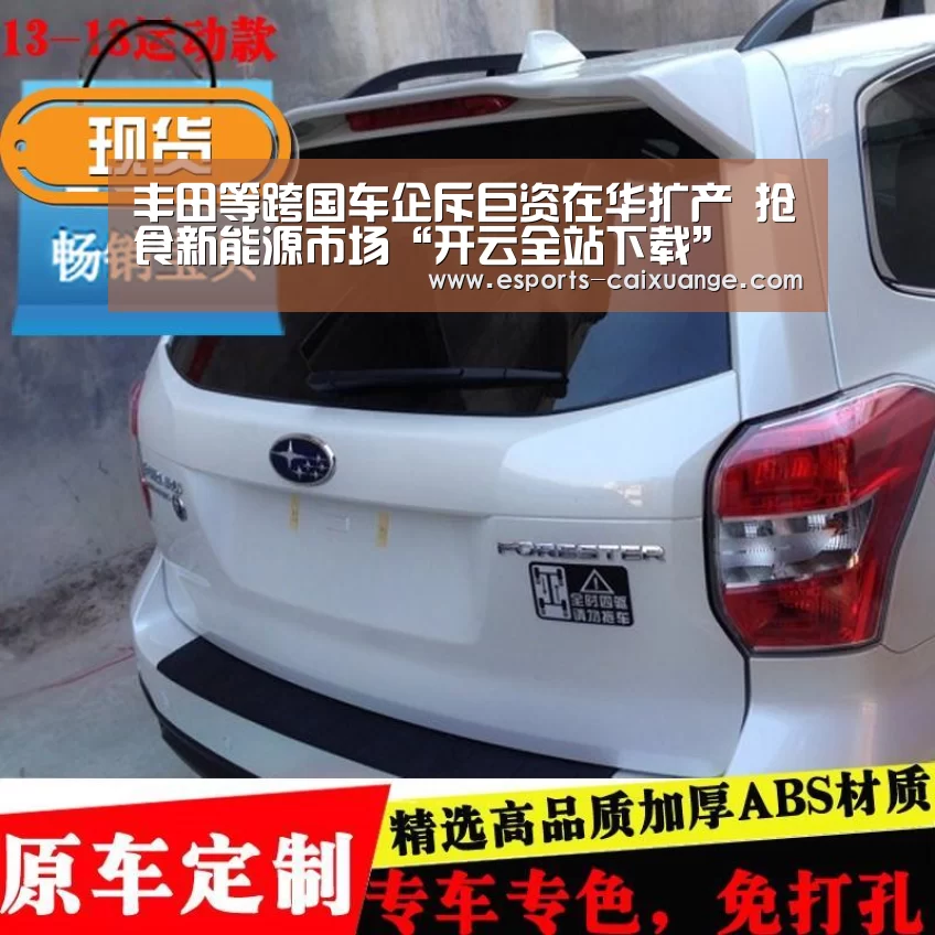 丰田等跨国车企斥巨资在华扩产 抢食新能源市场“开云全站下载”