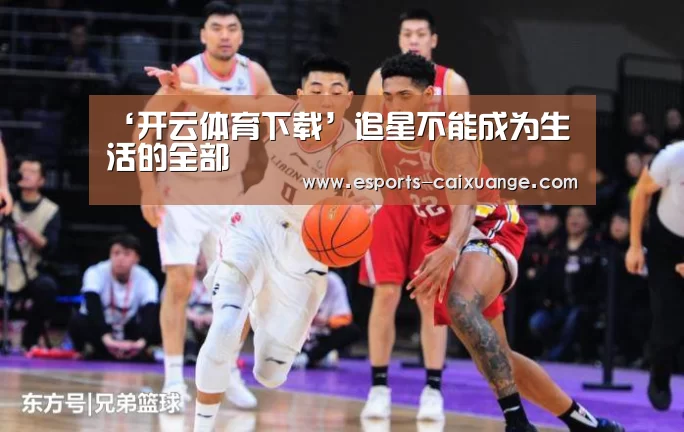‘开云体育下载’追星不能成为生活的全部