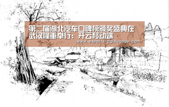 第二届湖北汽车口碑榜颁奖盛典在武汉隆重举行：开云移动端