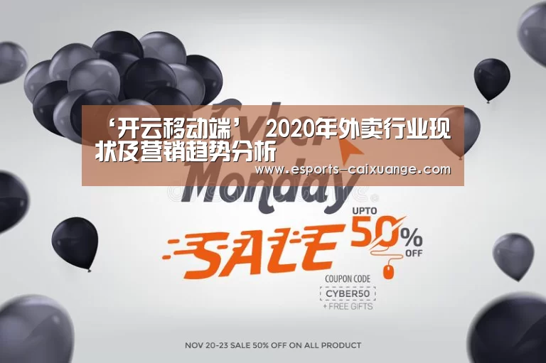 ‘开云移动端’
2020年外卖行业现状及营销趋势分析