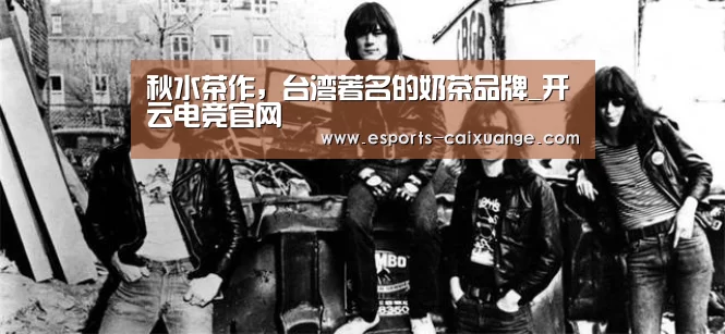 秋水茶作，台湾著名的奶茶品牌_开云电竞官网