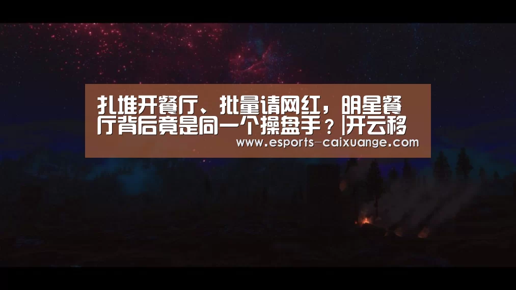 扎堆开餐厅、批量请网红,明星餐厅背后竟是同一个操盘手?|开云移动端(图3) 开云体育下载