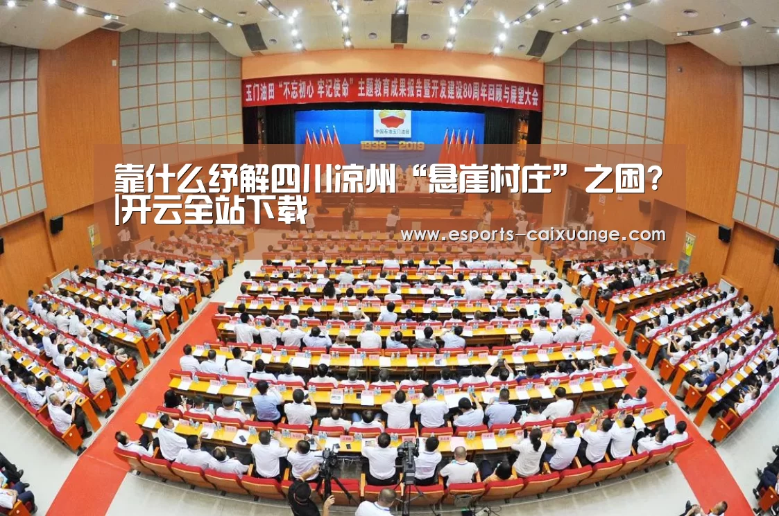 靠什么纾解四川凉州“悬崖村庄”之困?|开云全站下载