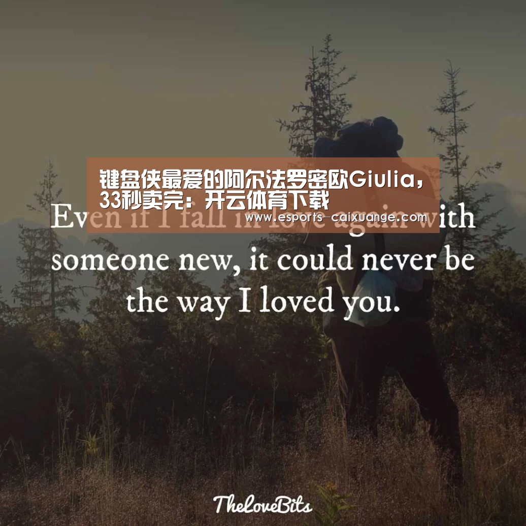 键盘侠最爱的阿尔法罗密欧Giulia，33秒卖完：开云体育下载