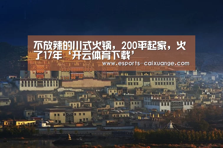 不放辣的川式火锅，200平起家，火了17年‘开云体育下载’