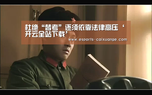 杜绝“替考”还须依靠法律高压‘开云全站下载’(图2) 开云体育下载
