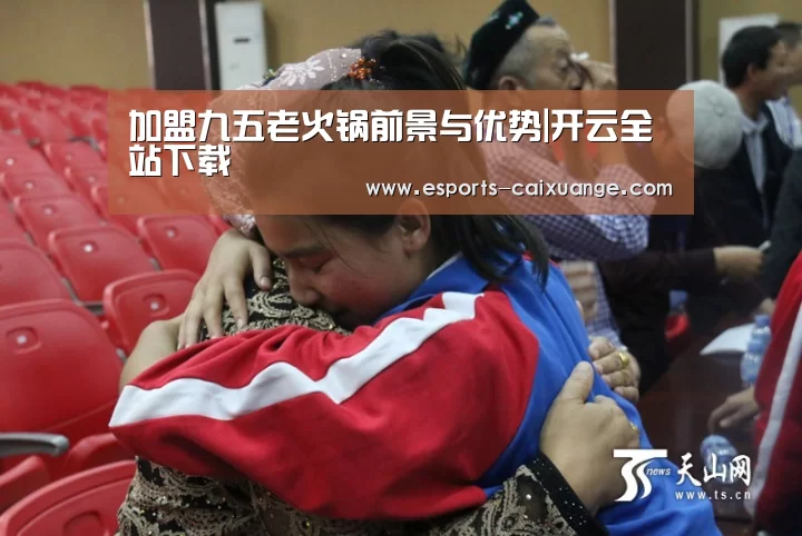 加盟九五老火锅前景与优势|开云全站下载(图2) 开云移动端